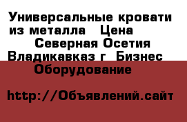 Универсальные кровати из металла › Цена ­ 1 000 - Северная Осетия, Владикавказ г. Бизнес » Оборудование   